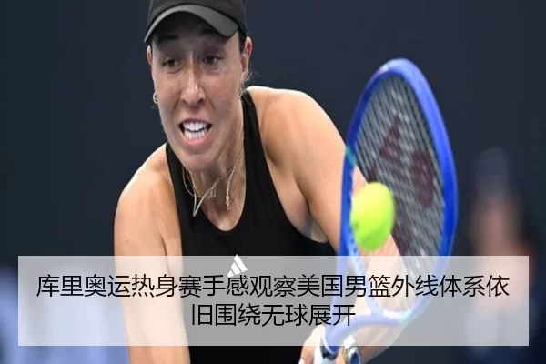 库里奥运热身赛手感观察美国男篮外线体系依旧围绕无球展开