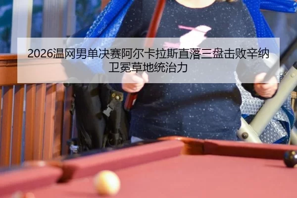 2026温网男单决赛阿尔卡拉斯直落三盘击败辛纳卫冕草地统治力